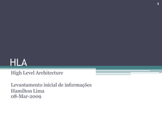 1




HLA
High Level Architecture

Levantamento inicial de informações
Hamilton Lima
08-Mar-2009
 