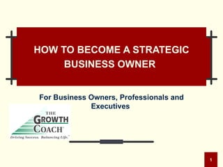 HOW TO BECOME A STRATEGIC BUSINESS OWNER   For Business Owners, Professionals and Executives  
