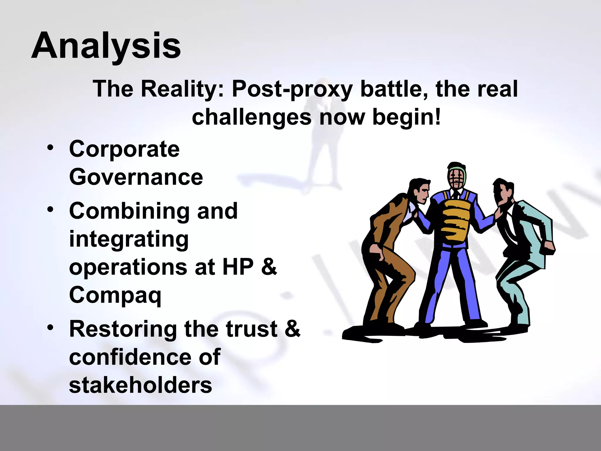 Analysis Corporate Governance Combining and integrating operations at HP & Compaq Restoring the trust & confidence of stakeholders The Reality: Post-proxy battle, the real challenges now begin! 