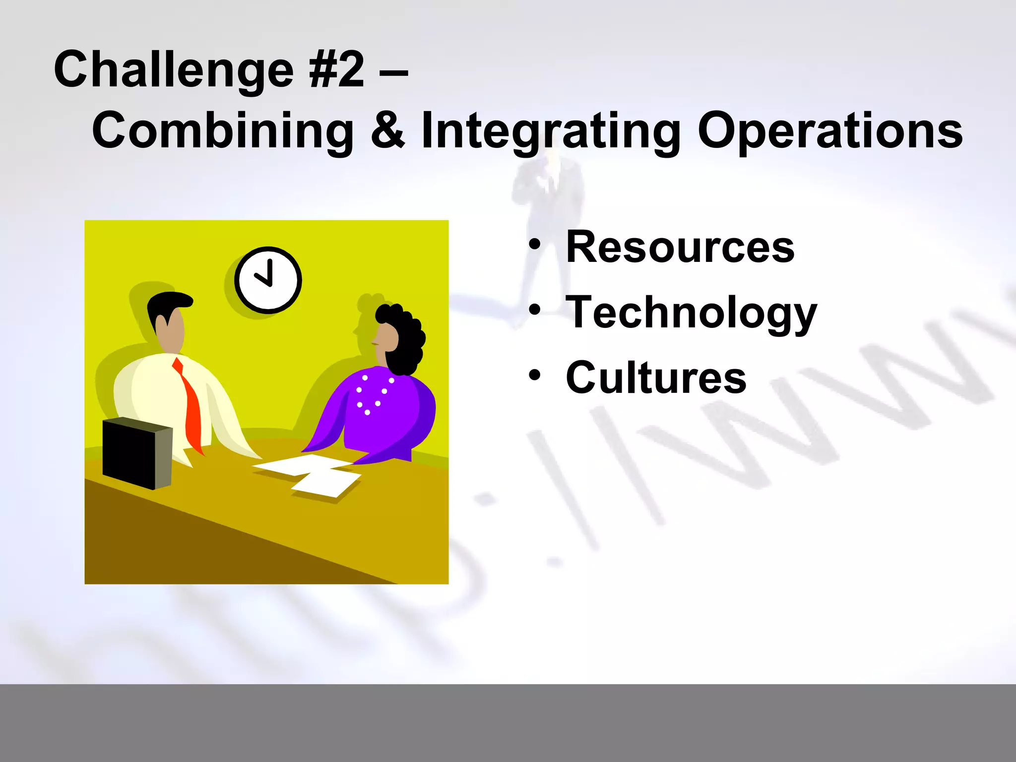 Challenge #2 –  Combining & Integrating Operations Resources Technology Cultures 