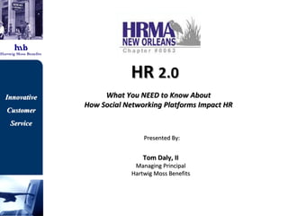 HR  2.0  What You NEED to Know About  How Social Networking Platforms Impact HR   Presented By: Tom Daly, II Managing Principal Hartwig Moss Benefits 