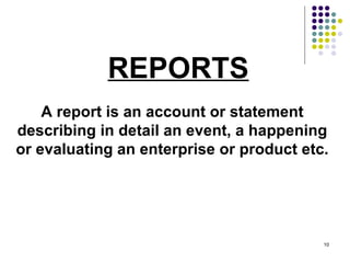 REPORTS A report is an account or statement describing in detail an event, a happening or evaluating an enterprise or product etc. 