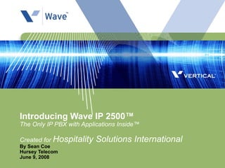 Introducing Wave IP 2500™ The Only IP PBX with Applications Inside™ Created for  Hospitality Solutions International   By Sean Coe Hursey Telecom June 9, 2008 