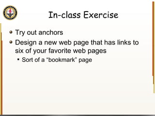 In-class Exercise Try out anchors Design a new web page that has links to six of your favorite web pages Sort of a “bookmark” page 