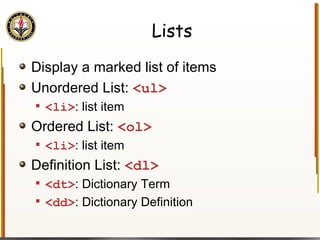 Lists Display a marked list of items Unordered List:  <ul> <li> : list item Ordered List:  <ol> <li> : list item Definition List:  <dl> <dt> : Dictionary Term <dd> : Dictionary Definition 