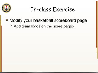In-class Exercise Modify your basketball scoreboard page Add team logos on the score pages 