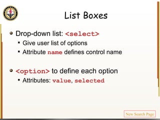 List Boxes Drop-down list:  <select> Give user list of options Attribute  name   defines control name <option>  to define each option Attributes:  value ,  selected New Search Page 