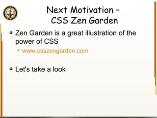Next Motivation –  CSS Zen Garden Zen Garden is a great illustration of the power of CSS www.csszengarden.com Let's take a look 