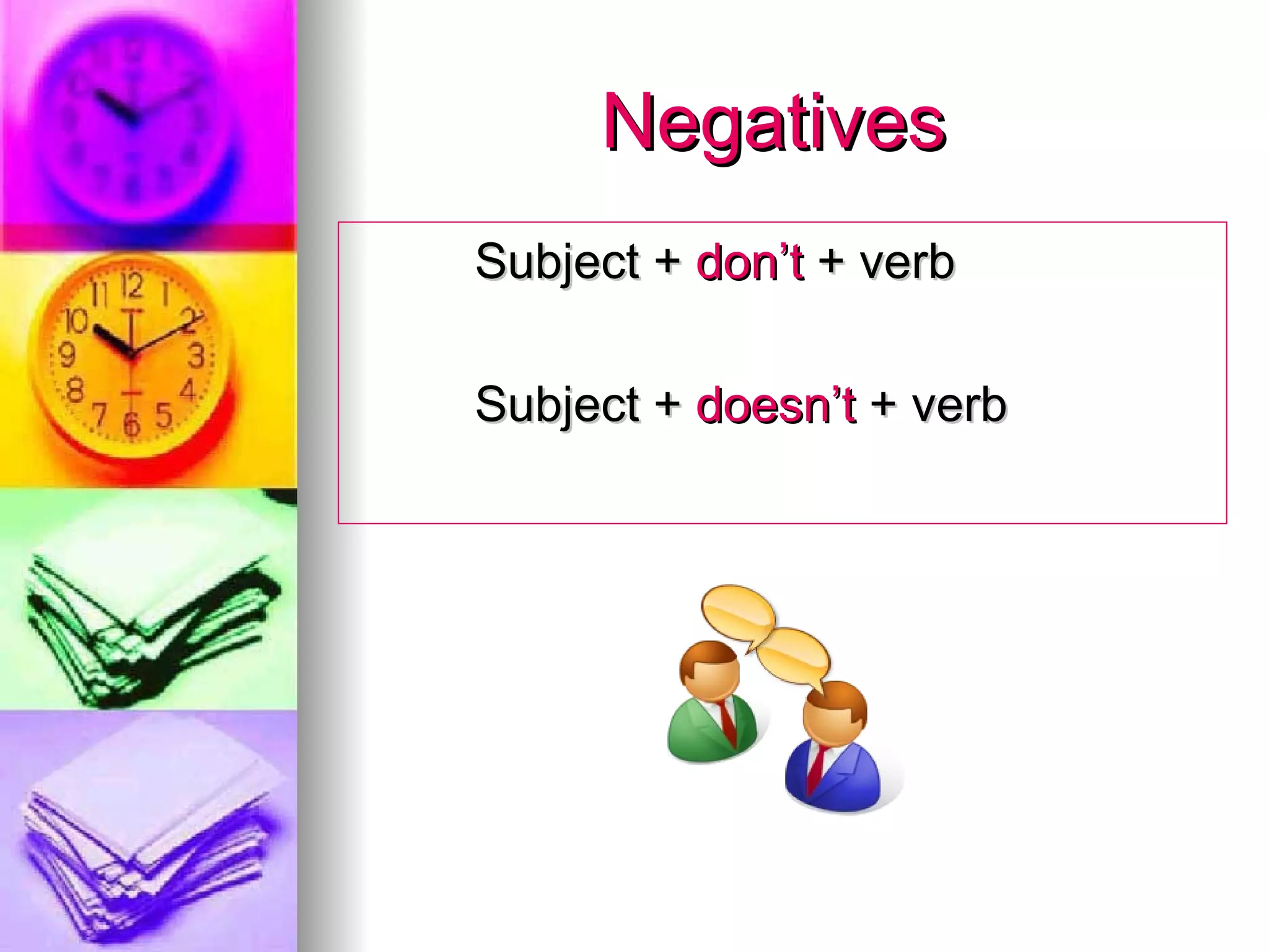 Negatives Subject + don’t + verb Subject + doesn’t + verb