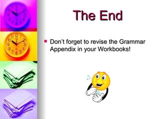 The End   Don’t forget to revise the Grammar Appendix in your Workbooks! 