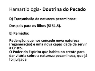 D) Transmissão da natureza pecaminosa: Dos pais para os filhos (Sl 51.5). E) Remédio: Redenção, que nos concede nova natureza (regeneração) e uma nova capacidade de servir a Cristo. O Poder do Espírito que habita no crente para dar vitória sobre a natureza pecaminosa, que já foi julgada Hamartiologia - Doutrina do Pecado 