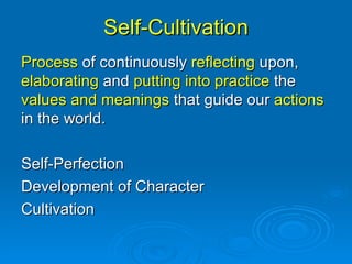 Self-Cultivation Process  of continuously  reflecting  upon,  elaborating  and  putting into practice  the  values and meanings  that guide our  actions  in the world.  Self-Perfection Development of Character Cultivation 
