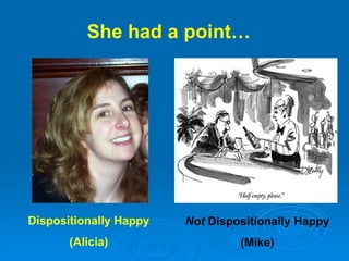 She had a point… Dispositionally Happy (Alicia) Not  Dispositionally Happy (Mike) 