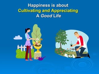 Happiness is about  Cultivating and Appreciating  A  Good  Life 
