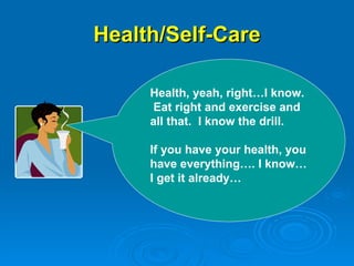 Health/Self-Care Health, yeah, right…I know.  Eat right and exercise and all that.  I know the drill.  If you have your health, you have everything…. I know… I get it already… 