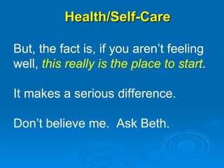 Health/Self-Care But, the fact is, if you aren’t feeling well,  this really is the place to start .  It makes a serious difference. Don’t believe me.  Ask Beth.  