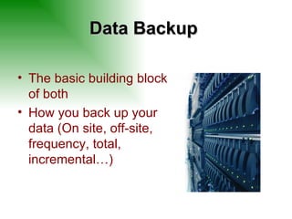 Data Backup  The basic building block of both How you back up your data (On site, off-site, frequency, total, incremental…) 