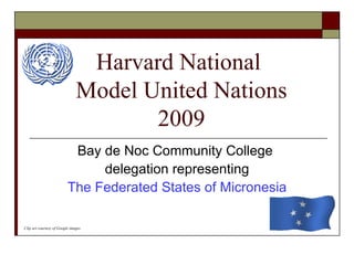 Harvard National  Model United Nations 2009 Bay de Noc Community College  delegation representing The Federated States of Micronesia Clip art courtesy of Google images 