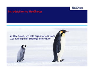 Introduction to HayGroup



HayGroup Centre for Learning




  At Hay Group, we help organisations work
  …by turning their strategy into reality
 