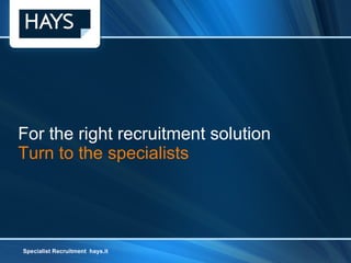 For the right recruitment solution Turn to the specialists Specialist Recruitment  hays.it Specialist Recruitment  hays.it 