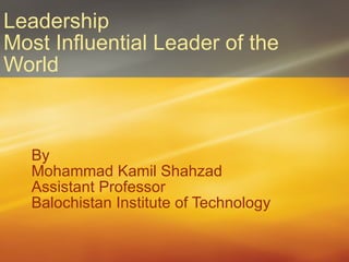 Leadership Most Influential Leader of the World By Mohammad Kamil Shahzad Assistant Professor Balochistan Institute of Technology 