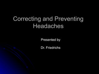 Correcting and Preventing Headaches Presented by Dr. Friedrichs 