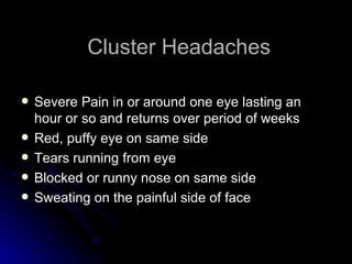 Cluster Headaches Severe Pain in or around one eye lasting an hour or so and returns over period of weeks Red, puffy eye on same side Tears running from eye Blocked or runny nose on same side Sweating on the painful side of face 