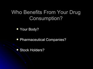 Who Benefits From Your Drug Consumption? Your Body? Pharmaceutical Companies? Stock Holders? 