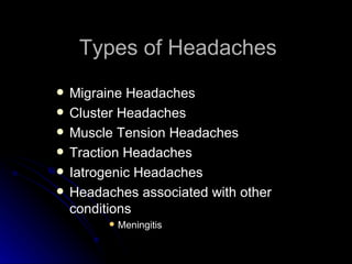 Types of Headaches Migraine Headaches Cluster Headaches Muscle Tension Headaches Traction Headaches Iatrogenic Headaches Headaches associated with other conditions Meningitis 