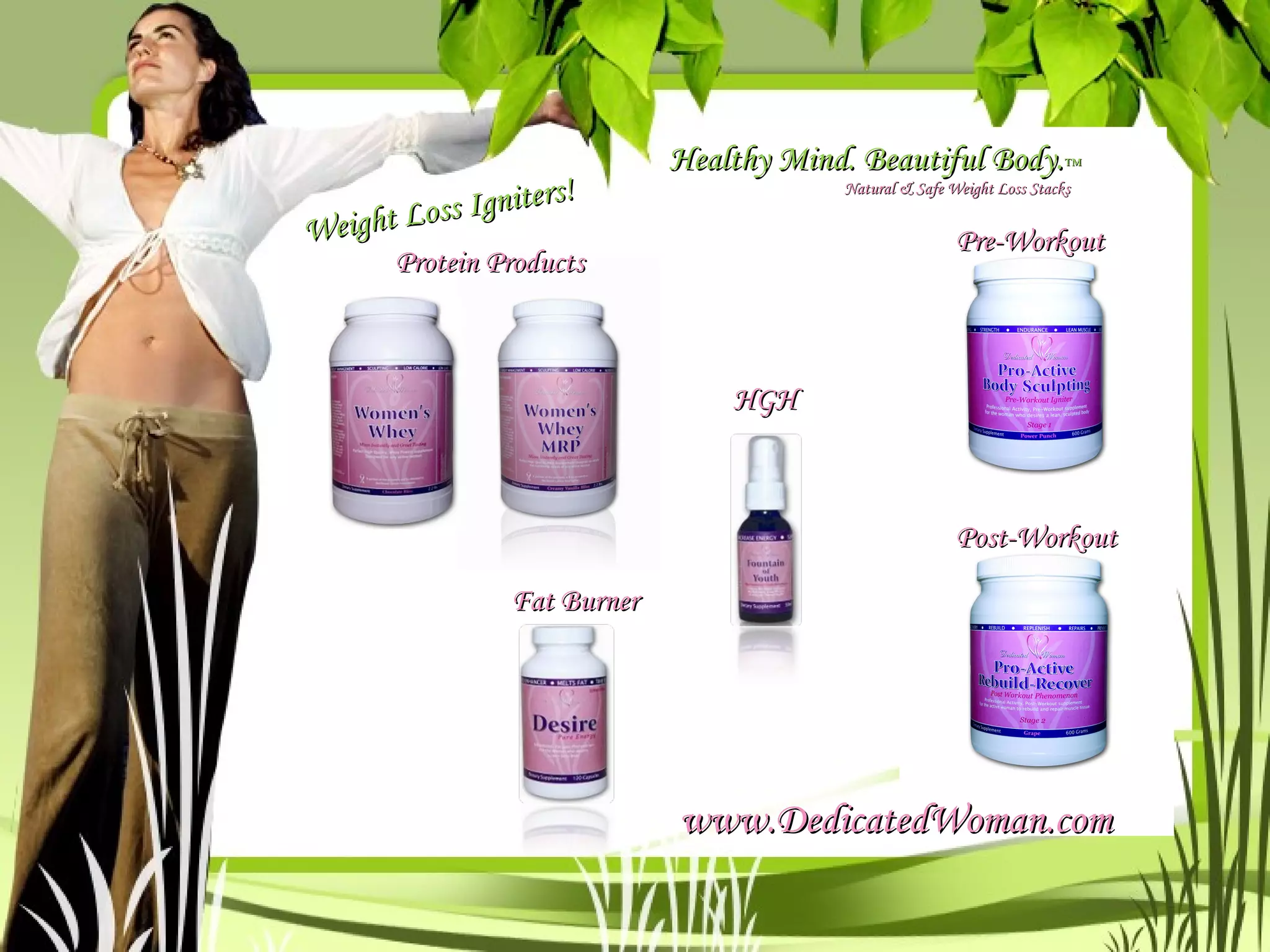 Protein Products Fat Burner HGH Pre-Workout  Post-Workout Healthy Mind. Beautiful Body. ™ Natural & Safe Weight Loss Stacks www.DedicatedWoman.com Weight Loss Igniters! 