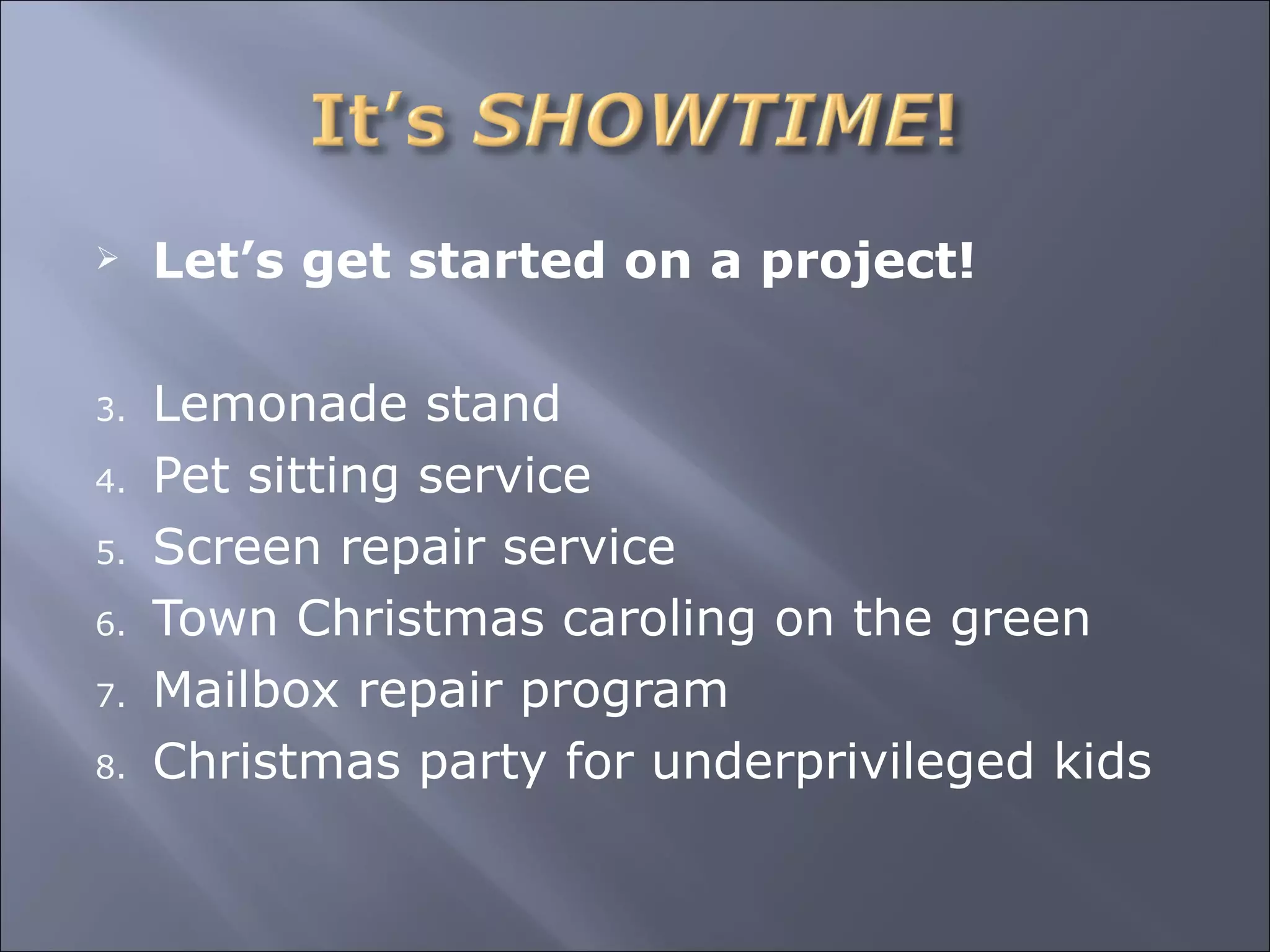 Let’s get started on a project! Lemonade stand Pet sitting service Screen repair service Town Christmas caroling on the green Mailbox repair program Christmas party for underprivileged kids 