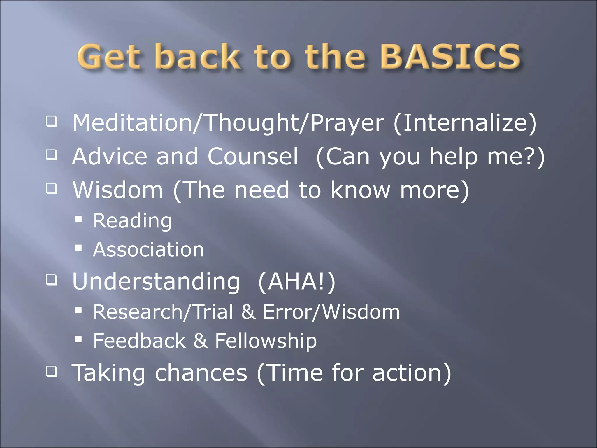 Meditation/Thought/Prayer (Internalize) Advice and Counsel  (Can you help me?) Wisdom (The need to know more) Reading Association Understanding  (AHA!) Research/Trial & Error/Wisdom Feedback & Fellowship Taking chances (Time for action) 