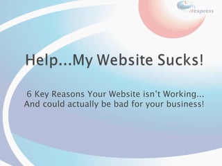 6 Key Reasons Your Website isn’t Working... And could actually be bad for your business! 