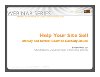 Help Your Site Sell: Identify and Correct Common Usability Issues




                                                                                 Presented by 
                                           Chris Sietsema, Deputy Director of Interactive Services




webinar.offmadisonave.com Call-In: (605) 475-4261 Session: 218-440-870
 