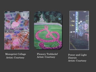 Monoprint Collage Artist: Courtney  Flowery Trebleclef Artist: Courtney Power and Light District Artist: Courtney 