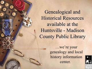 Genealogical and Historical Resources available at the Huntsville - Madison County Public Library …we’re your genealogy and local history information center.  