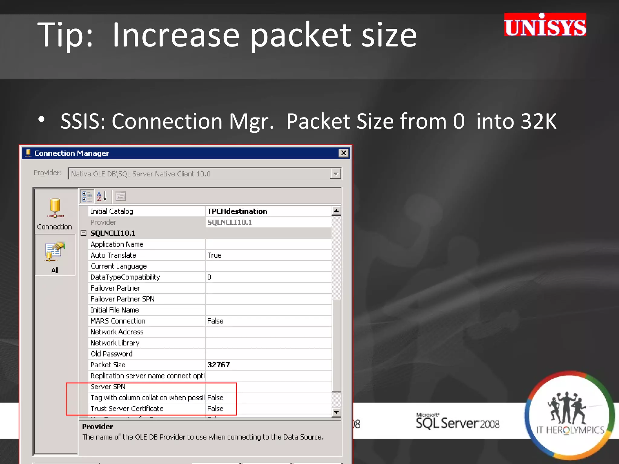 Tip:  Increase packet size  SSIS: Connection Mgr.  Packet Size from 0  into 32K 