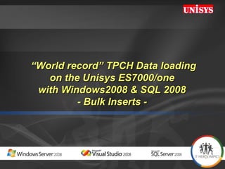 “ World record” TPCH Data loading on the Unisys ES7000/one  with Windows2008 & SQL 2008  - Bulk Inserts -  