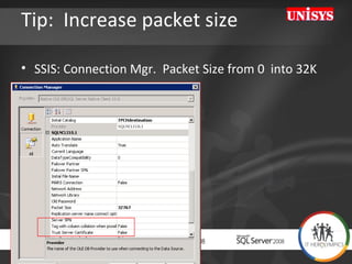 Tip:  Increase packet size  SSIS: Connection Mgr.  Packet Size from 0  into 32K 