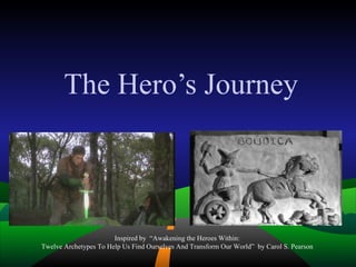 The Hero’s Journey Inspired by  “Awakening the Heroes Within:  Twelve Archetypes To Help Us Find Ourselves And Transform Our World”  by Carol S. Pearson  