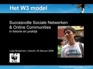 Het W3 model Succesvolle Sociale Netwerken  & Online Communities in theorie en praktijk Lode Broekman | Utrecht, 24 februari 2009 
