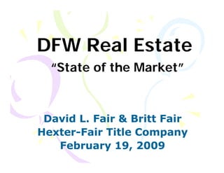 DFW Real Estate
  “State of the Market”



 David L. Fair & Britt Fair
       L
Hexter-
Hexter-Fair Title Company
   February 19, 2009
 