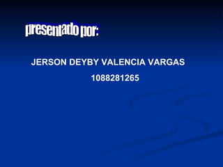 presentado por: JERSON DEYBY VALENCIA VARGAS 1088281265 