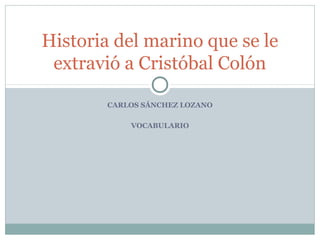 CARLOS SÁNCHEZ LOZANO
VOCABULARIO
Historia del marino que se le
extravió a Cristóbal Colón
 
