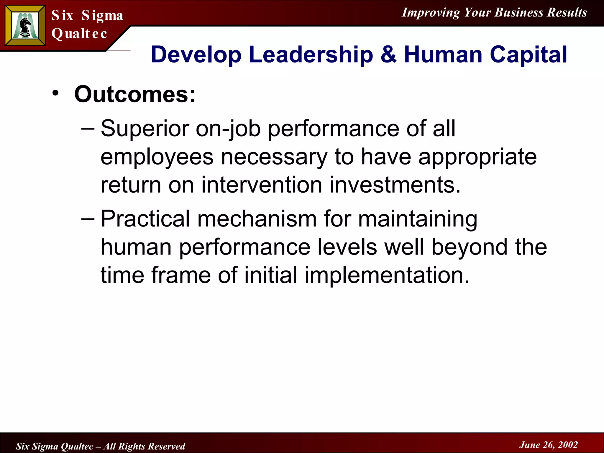 Develop Leadership & Human Capital Outcomes: Superior on-job performance of all employees necessary to have appropriate return on intervention investments. Practical mechanism for maintaining human performance levels well beyond the time frame of initial implementation. 
