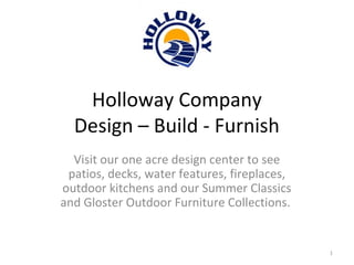 Holloway Company
Design – Build - Furnish
Visit our one acre design center to see
patios, decks, water features, fireplaces,
outdoor kitchens and our Summer Classics
and Gloster Outdoor Furniture Collections.
1
 