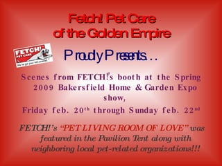 Fetch! Pet Care of the Golden Empire ,[object Object],[object Object],[object Object],Proudly Presents… 