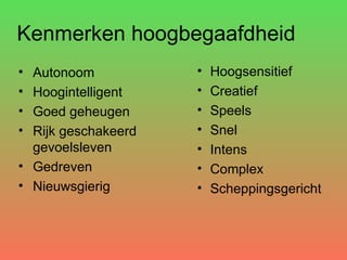 Kenmerken hoogbegaafdheid Autonoom Hoogintelligent Goed geheugen Rijk geschakeerd gevoelsleven Gedreven Nieuwsgierig Hoogsensitief Creatief Speels Snel Intens Complex Scheppingsgericht 