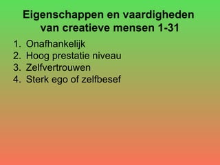 Eigenschappen en vaardigheden  van creatieve mensen 1-31 Onafhankelijk Hoog prestatie niveau Zelfvertrouwen  Sterk ego of zelfbesef 