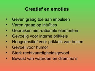 Creatief en emoties   Geven graag toe aan impulsen Varen graag op intuïties Gebruiken niet-rationele elementen Gevoelig voor interne prikkels Hoogsensitief voor prikkels van buiten Gevoel voor humor Sterk rechtvaardigheidsgevoel Bewust van waarden en dilemma’s 
